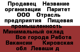 Продавец › Название организации ­ Паритет, ООО › Отрасль предприятия ­ Пищевая промышленность › Минимальный оклад ­ 25 000 - Все города Работа » Вакансии   . Кировская обл.,Леваши д.